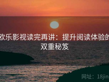 欧乐影视读完再讲：提升阅读体验的双重秘笈