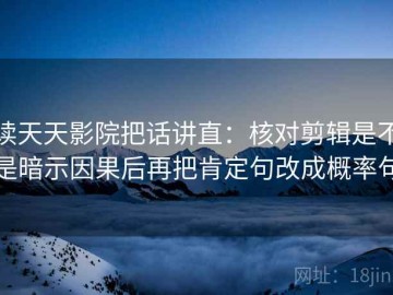 读天天影院把话讲直：核对剪辑是不是暗示因果后再把肯定句改成概率句