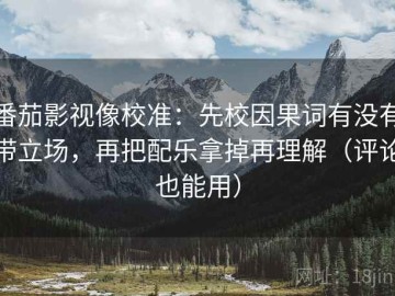 番茄影视像校准：先校因果词有没有带立场，再把配乐拿掉再理解（评论也能用）