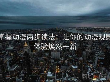 掌握动漫两步读法：让你的动漫观影体验焕然一新