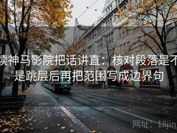 读神马影院把话讲直：核对段落是不是跳层后再把范围写成边界句