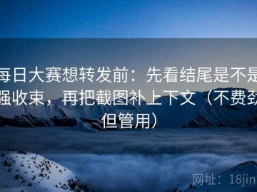 每日大赛想转发前：先看结尾是不是强收束，再把截图补上下文（不费劲但管用）