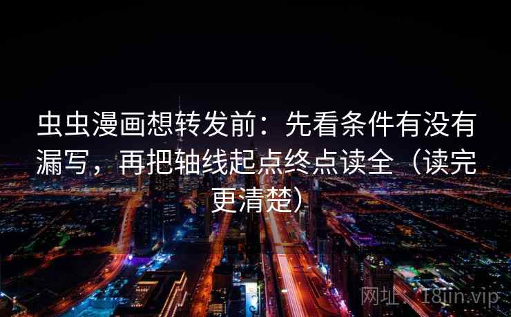 虫虫漫画想转发前：先看条件有没有漏写，再把轴线起点终点读全（读完更清楚）