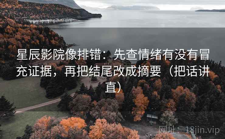 星辰影院像排错：先查情绪有没有冒充证据，再把结尾改成摘要（把话讲直）