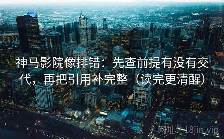 神马影院像排错：先查前提有没有交代，再把引用补完整（读完更清醒）