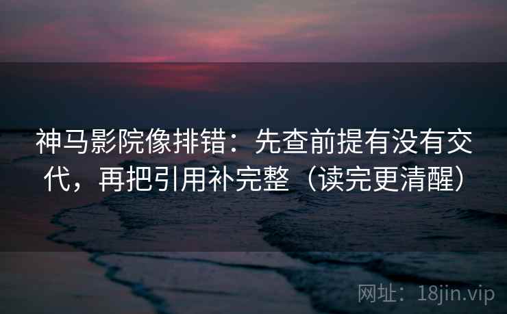 神马影院像排错：先查前提有没有交代，再把引用补完整（读完更清醒）