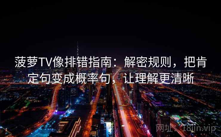 菠萝TV像排错指南：解密规则，把肯定句变成概率句，让理解更清晰
