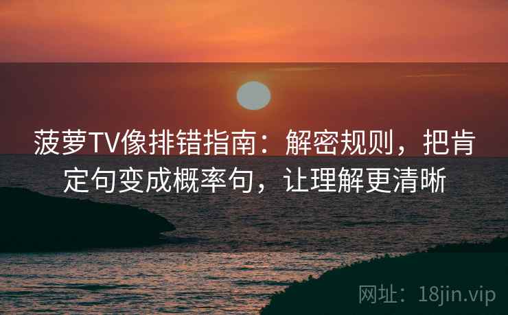 菠萝TV像排错指南：解密规则，把肯定句变成概率句，让理解更清晰