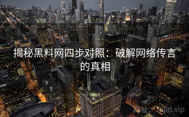 揭秘黑料网四步对照：破解网络传言的真相