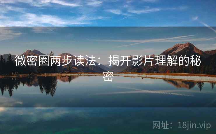 微密圈两步读法：揭开影片理解的秘密