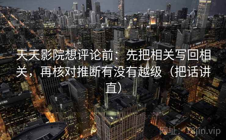 天天影院想评论前：先把相关写回相关，再核对推断有没有越级（把话讲直）