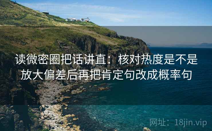 读微密圈把话讲直：核对热度是不是放大偏差后再把肯定句改成概率句