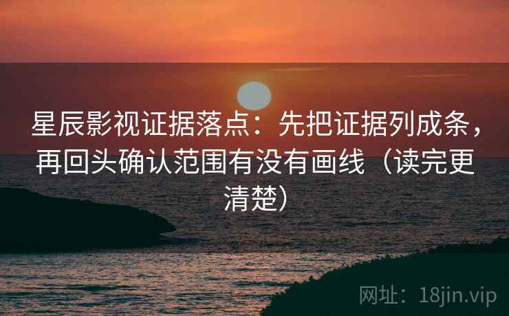 星辰影视证据落点:先把证据列成条,再回头确认范围有没有画线(读完更清楚) 星辰影视证据落点:先把证据列成条,再回头确认范围有没有画线(读完更清楚)