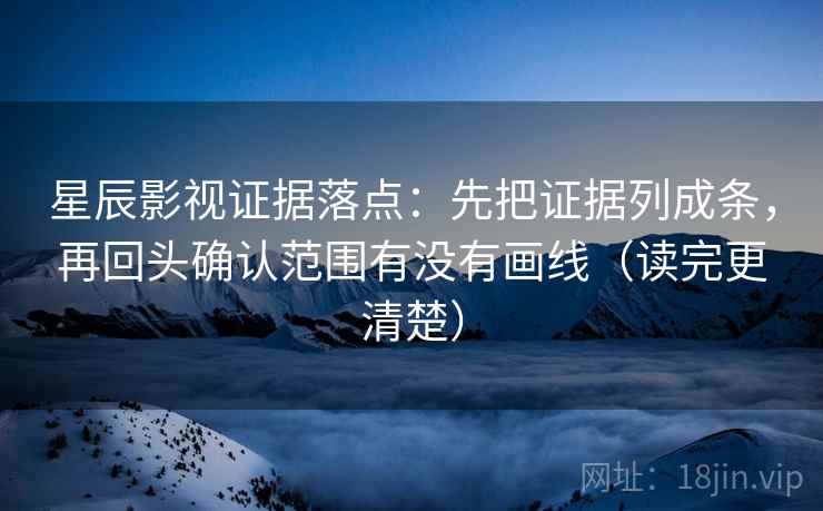 星辰影视证据落点:先把证据列成条,再回头确认范围有没有画线(读完更清楚) 星辰影视证据落点:先把证据列成条,再回头确认范围有没有画线(读完更清楚)