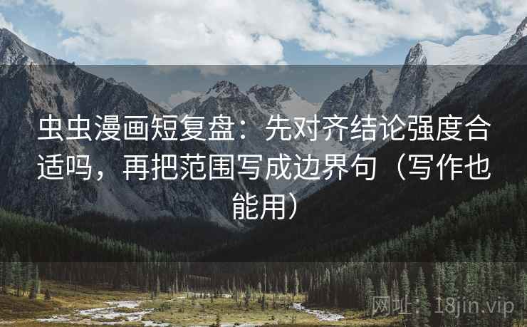 虫虫漫画短复盘：先对齐结论强度合适吗，再把范围写成边界句（写作也能用）