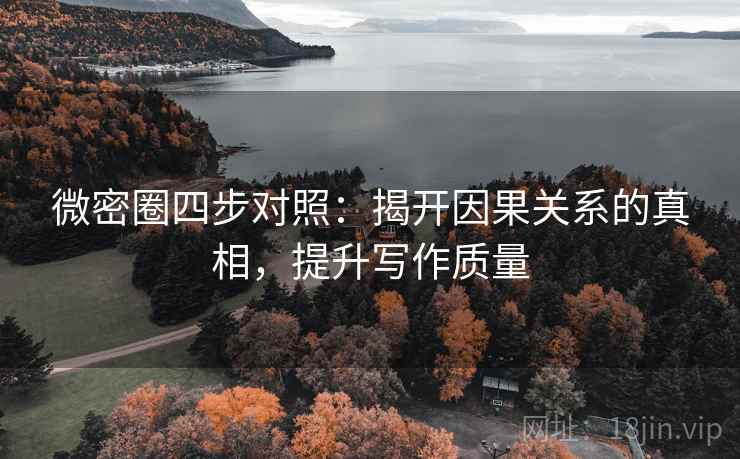 微密圈四步对照：揭开因果关系的真相，提升写作质量