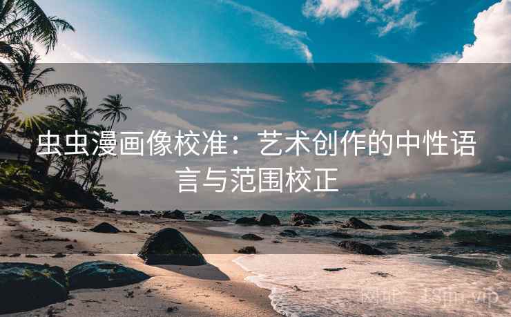 虫虫漫画像校准：艺术创作的中性语言与范围校正