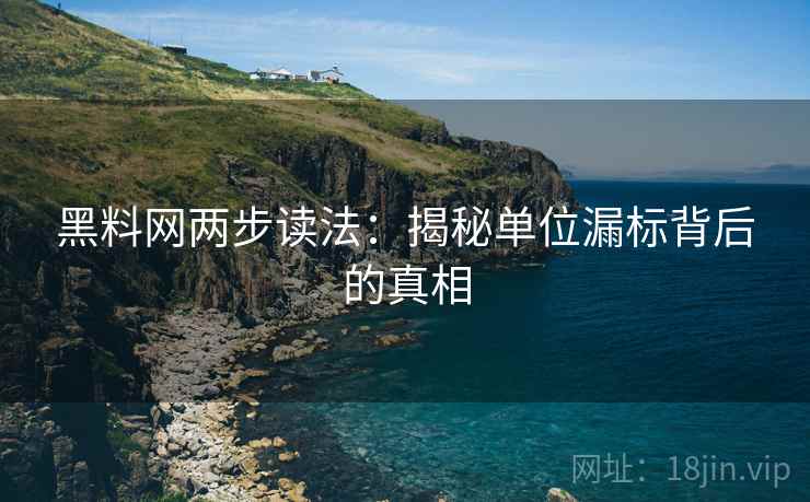 黑料网两步读法:揭秘单位漏标背后的真相 黑料网两步读法:揭秘单位漏标背后的真相