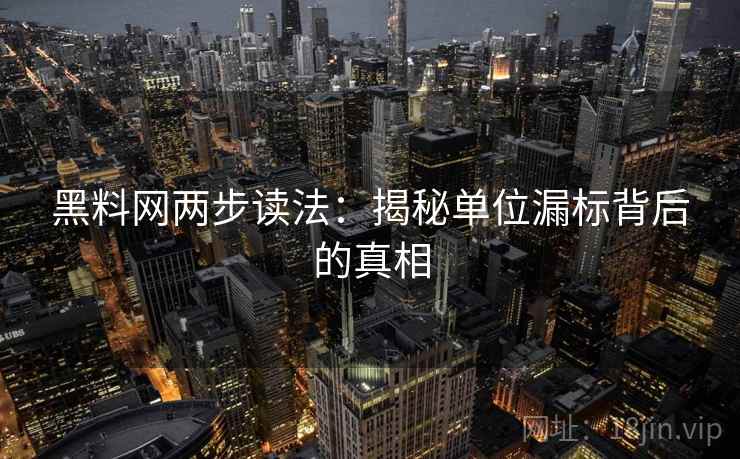 黑料网两步读法:揭秘单位漏标背后的真相 黑料网两步读法:揭秘单位漏标背后的真相