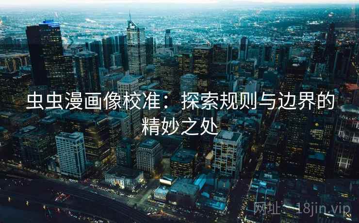 虫虫漫画像校准:探索规则与边界的精妙之处 虫虫漫画像校准:探索规则与边界的精妙之处