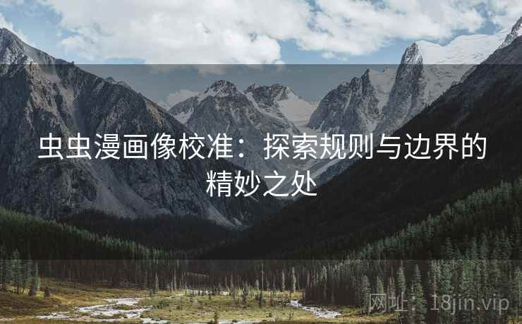 虫虫漫画像校准:探索规则与边界的精妙之处 虫虫漫画像校准:探索规则与边界的精妙之处