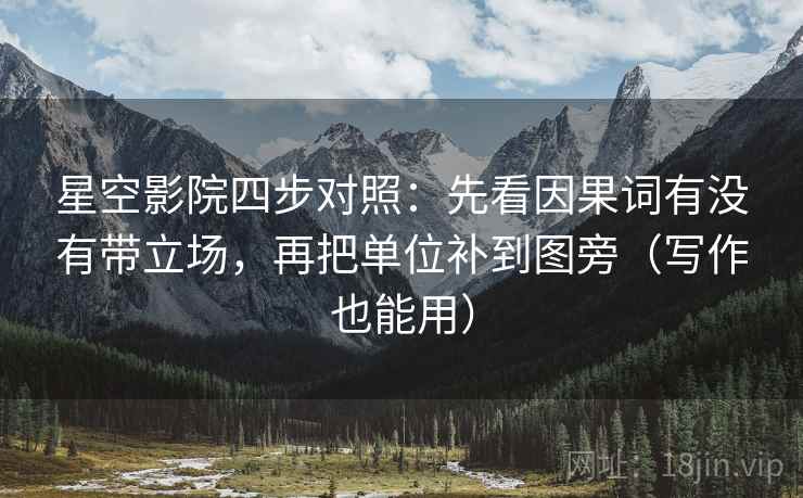 星空影院四步对照:先看因果词有没有带立场,再把单位补到图旁(写作也能用) 星空影院四步对照:先看因果词有没有带立场,再把单位补到图旁(写作也能用)